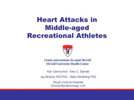 Heart Attacks in Middle-aged Recreational Athletes Karl Cernovitch Alex C. Samak Jay Brophy MD,PhD, Mark Goldberg PhD Royal Victoria Hospital Clinical.