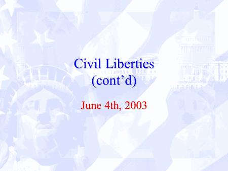 Civil Liberties (cont’d) June 4th, 2003. Security and Civil Liberties – An Altered Balance Post-9/11 order/security vs. individual libertyorder/security.