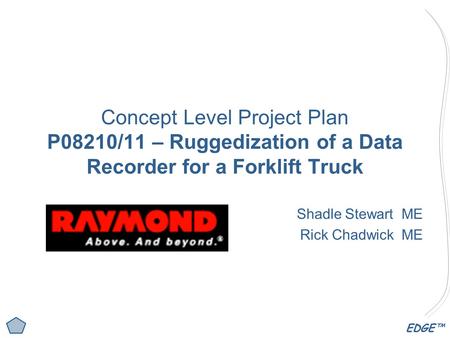 EDGE™ Concept Level Project Plan P08210/11 – Ruggedization of a Data Recorder for a Forklift Truck Shadle Stewart ME Rick Chadwick ME.