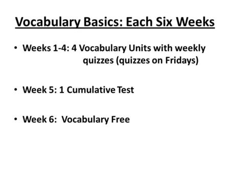 Vocabulary Basics: Each Six Weeks Weeks 1-4: 4 Vocabulary Units with weekly quizzes (quizzes on Fridays) Week 5: 1 Cumulative Test Week 6: Vocabulary Free.