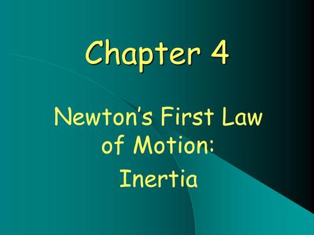 Chapter 4 Newton’s First Law of Motion: Inertia. Newton’s First Law - Inertia In Fancy Terms: Every object continues in a state of rest, or of motion.
