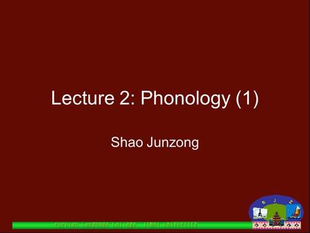 Lecture 2: Phonology (1) Shao Junzong.