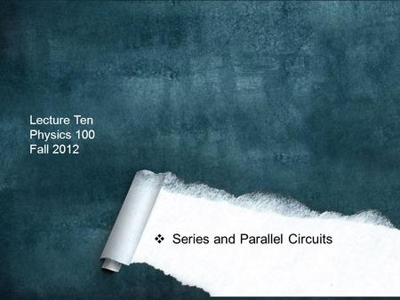 Lecture Ten Physics 100 Fall 2012  Series and Parallel Circuits.
