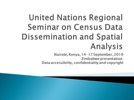 Nairobi, Kenya, 14-17 September, 2010 Zimbabwe presentation: Data accessibility, confidentiality and copyright.