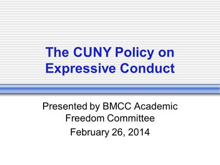 The CUNY Policy on Expressive Conduct Presented by BMCC Academic Freedom Committee February 26, 2014.