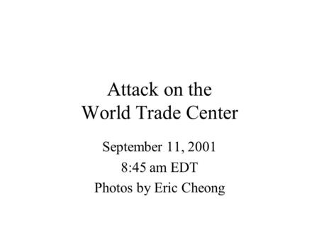 Attack on the World Trade Center September 11, 2001 8:45 am EDT Photos by Eric Cheong.