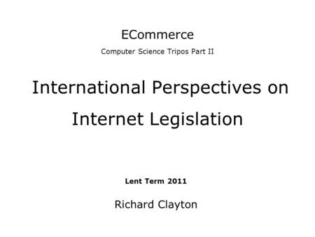 ECommerce Computer Science Tripos Part II International Perspectives on Internet Legislation Lent Term 2011 Richard Clayton.