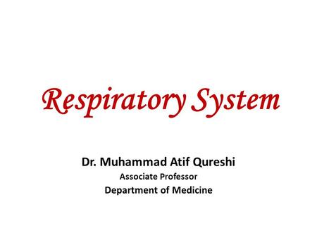 Respiratory System Dr. Muhammad Atif Qureshi Associate Professor Department of Medicine.
