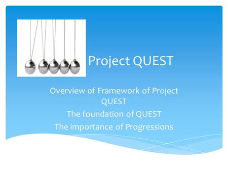 Project QUEST Overview of Framework of Project QUEST The foundation of QUEST The importance of Progressions.