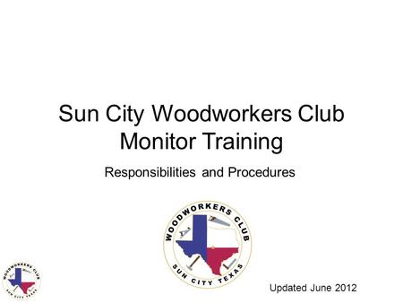 Sun City Woodworkers Club Monitor Training Responsibilities and Procedures Updated June 2012.