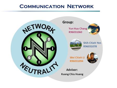 Communication Network Advisor: Group: Yun Hua Chang R96031060 Shih Chieh Yen R96031078 Wei Chieh Li R96031094 Kuang Chiu Huang.