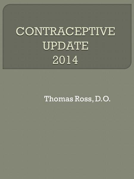 Thomas Ross, D.O..  Increase understanding of newer contraceptive options  Utilize recommendations for indications and contraindications of popular.