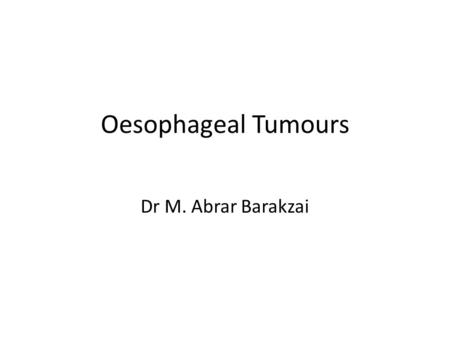 Oesophageal Tumours Dr M. Abrar Barakzai. Revision of basic tumour pathology Definitions Nomenclature – Benign versus Malignant – Histogenetic classification.