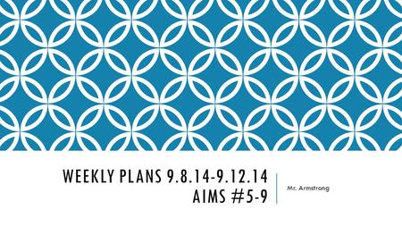 WEEKLY PLANS 9.8.14-9.12.14 AIMS #5-9 Mr. Armstrong.