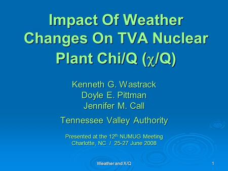 Weather and X/Q 1 Impact Of Weather Changes On TVA Nuclear Plant Chi/Q (  /Q) Kenneth G. Wastrack Doyle E. Pittman Jennifer M. Call Tennessee Valley Authority.