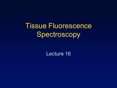 Tissue Fluorescence Spectroscopy Lecture 16. Outline Steady-state fluorescence –Instrumentation and Data Analysis Methods Statistical methods: Principal.