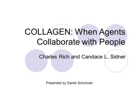 COLLAGEN: When Agents Collaborate with People Charles Rich and Candace L. Sidner Presented by Daniel Schulman.