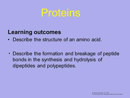 Learning outcomes Describe the structure of an amino acid. Describe the formation and breakage of peptide bonds in the synthesis and hydrolysis of dipeptides.