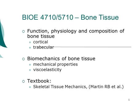 1 BIOE 4710/5710 – Bone Tissue  Function, physiology and composition of bone tissue cortical trabecular  Biomechanics of bone tissue mechanical properties.