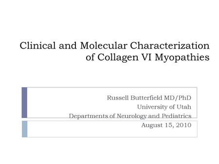 Clinical and Molecular Characterization of Collagen VI Myopathies Russell Butterfield MD/PhD University of Utah Departments of Neurology and Pediatrics.