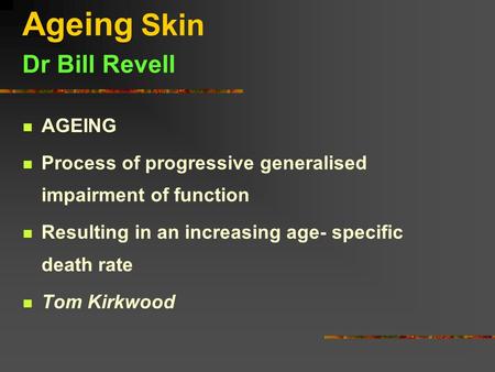 Ageing Skin Dr Bill Revell AGEING Process of progressive generalised impairment of function Resulting in an increasing age- specific death rate Tom Kirkwood.