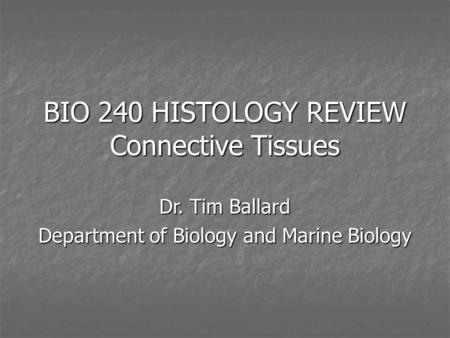 BIO 240 HISTOLOGY REVIEW Connective Tissues Dr. Tim Ballard Department of Biology and Marine Biology.