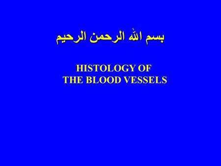 بسم الله الرحمن الرحيم HISTOLOGY OF THE BLOOD VESSELS.