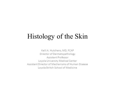 Histology of the Skin Kelli A. Hutchens, MD, FCAP Director of Dermatopathology Assistant Professor Loyola University Medical Center Assistant Director.