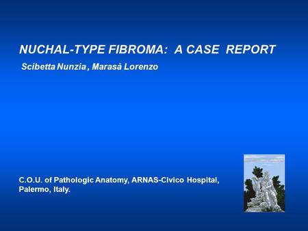 NUCHAL-TYPE FIBROMA: A CASE REPORT Scibetta Nunzia, Marasà Lorenzo C.O.U. of Pathologic Anatomy, ARNAS-Civico Hospital, Palermo, Italy.