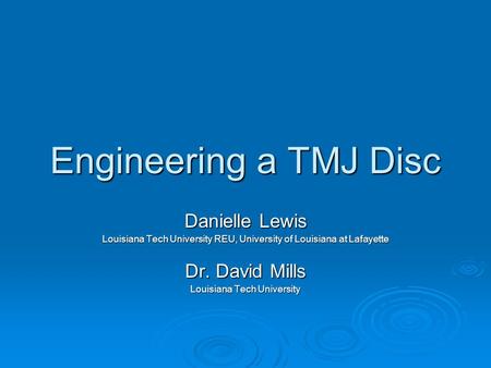 Engineering a TMJ Disc Danielle Lewis Louisiana Tech University REU, University of Louisiana at Lafayette Dr. David Mills Louisiana Tech University.