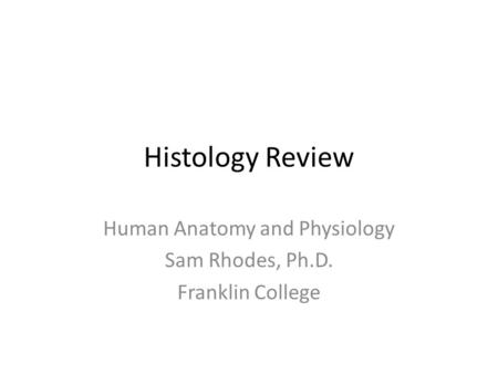 Histology Review Human Anatomy and Physiology Sam Rhodes, Ph.D. Franklin College.
