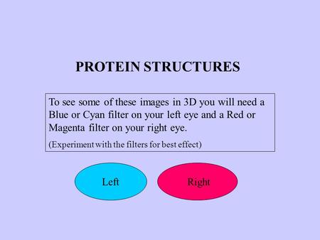 PROTEIN STRUCTURES To see some of these images in 3D you will need a Blue or Cyan filter on your left eye and a Red or Magenta filter on your right eye.
