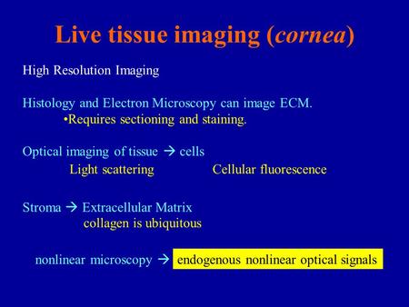 Live tissue imaging (cornea) Optical imaging of tissue  cells Histology and Electron Microscopy can image ECM. Requires sectioning and staining. Stroma.