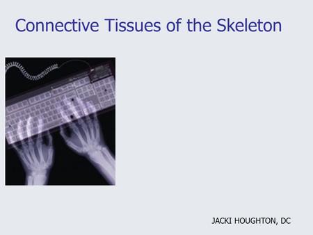 Connective Tissues of the Skeleton JACKI HOUGHTON, DC.
