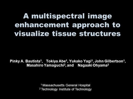 A multispectral image enhancement approach to visualize tissue structures Pinky A. Bautista 1, Tokiya Abe 1, Yukako Yagi 1, John Gilbertson 1, Masahiro.