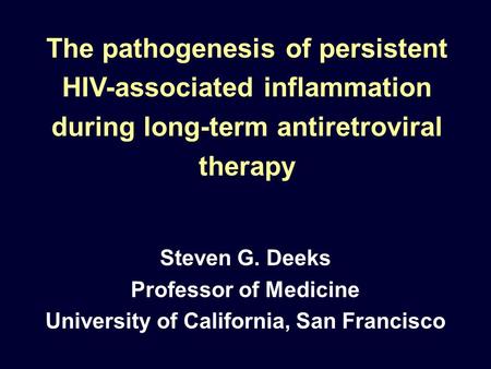 The pathogenesis of persistent HIV-associated inflammation during long-term antiretroviral therapy Steven G. Deeks Professor of Medicine University of.