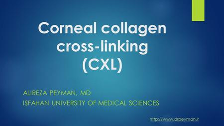 Corneal collagen cross-linking (CXL) ALIREZA PEYMAN, MD ISFAHAN UNIVERSITY OF MEDICAL SCIENCES.