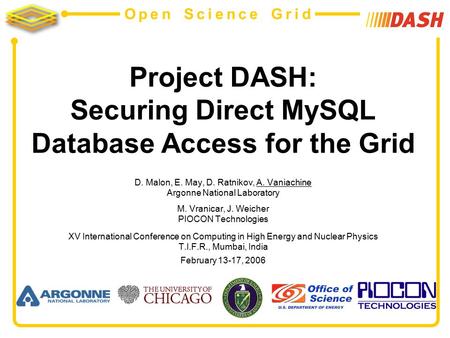 Open Science Grid Project DASH: Securing Direct MySQL Database Access for the Grid D. Malon, E. May, D. Ratnikov, A. Vaniachine Argonne National Laboratory.