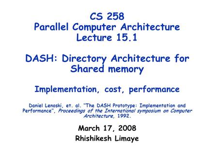 CS 258 Parallel Computer Architecture Lecture 15.1 DASH: Directory Architecture for Shared memory Implementation, cost, performance Daniel Lenoski, et.