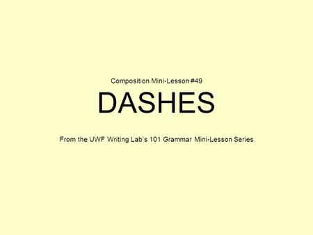 Composition Mini-Lesson #49 DASHES From the UWF Writing Lab’s 101 Grammar Mini-Lesson Series.