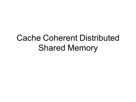 Cache Coherent Distributed Shared Memory. Motivations Small processor count –SMP machines –Single shared memory with multiple processors interconnected.