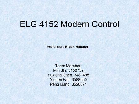 ELG 4152 Modern Control Team Member: Min Shi, 3150752 Yuxiang Chen, 3481495 Yichen Fan, 3588950 Peng Liang, 3520871 Professor: Riadh Habash.
