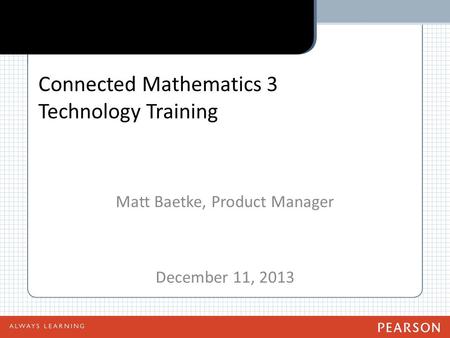 Connected Mathematics 3 Technology Training Matt Baetke, Product Manager December 11, 2013.
