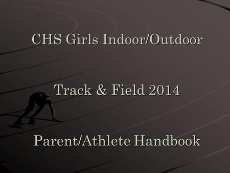 CHS Girls Indoor/Outdoor Track & Field 2014 Parent/Athlete Handbook.