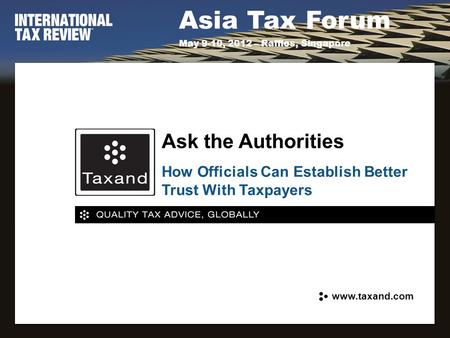Asia Tax Forum May 9-10, 2012 – Raffles, Singapore How Officials Can Establish Better Trust With Taxpayers Ask the Authorities www.taxand.com.