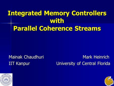Integrated Memory Controllers with Parallel Coherence Streams Mainak Chaudhuri Mark Heinrich IIT Kanpur University of Central Florida.