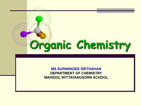 Organic Chemistry MS.SUPAWADEE SRITHAHAN DEPARTMENT OF CHEMISTRY MAHIDOL WITTAYANUSORN SCHOOL.