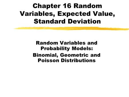 Chapter 16 Random Variables, Expected Value, Standard Deviation Random Variables and Probability Models: Binomial, Geometric and Poisson Distributions.