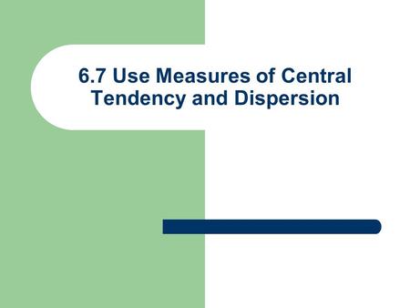 6.7 Use Measures of Central Tendency and Dispersion.
