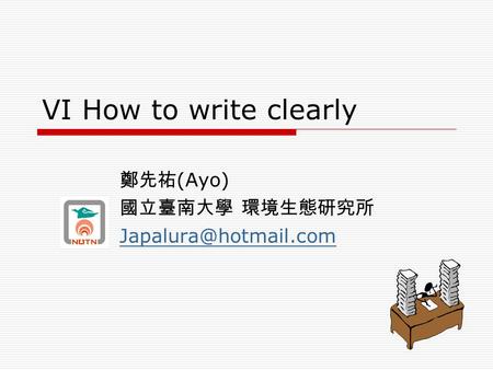 VI How to write clearly 鄭先祐 (Ayo) 國立臺南大學 環境生態研究所